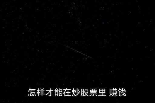 炒股有什么方法賺錢，股市賺錢的三種方式在股市里怎樣才能賺到錢