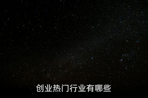 創(chuàng)業(yè)熱門行業(yè)有哪些