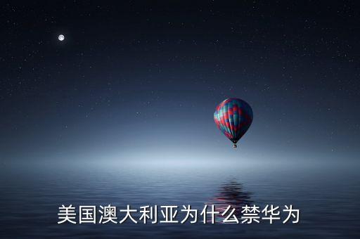 美國(guó)澳大利亞為什么禁華為