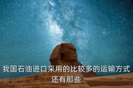 進(jìn)口原油通過(guò)什么運(yùn)輸，原油是怎么運(yùn)輸?shù)挠洼営凸尬遗幻靼缀眯娜私o講解一下  搜