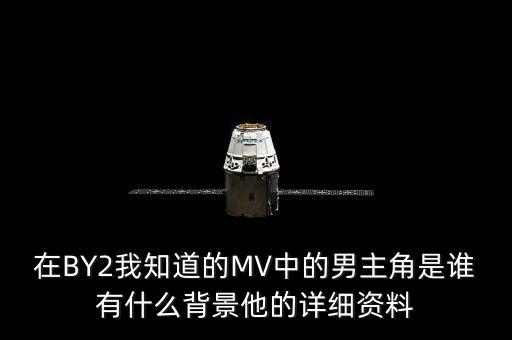 在BY2我知道的MV中的男主角是誰(shuí)有什么背景他的詳細(xì)資料