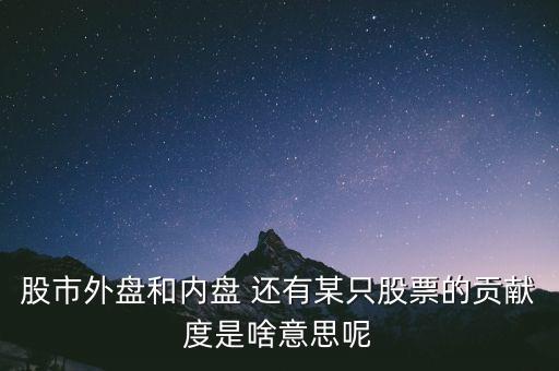 股市外盤和內(nèi)盤 還有某只股票的貢獻度是啥意思呢
