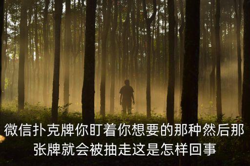 微信撲克牌你盯著你想要的那種然后那張牌就會被抽走這是怎樣回事