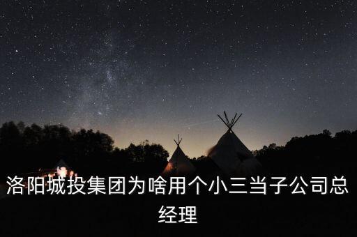 洛陽城投集團為啥用個小三當子公司總經理