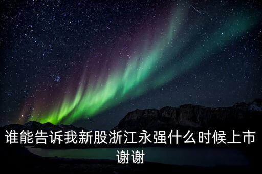 誰(shuí)能告訴我新股浙江永強(qiáng)什么時(shí)候上市謝謝
