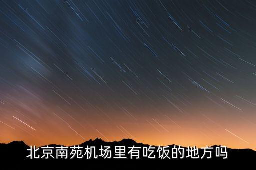 北京南苑機(jī)場(chǎng)里有吃飯的地方嗎