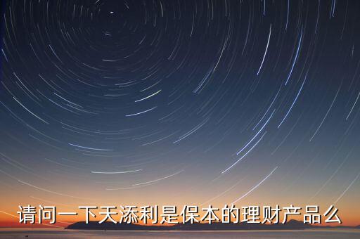 請問一下天添利是保本的理財產(chǎn)品么