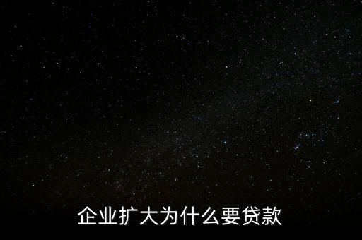 企業(yè)擴(kuò)大為什么要貸款