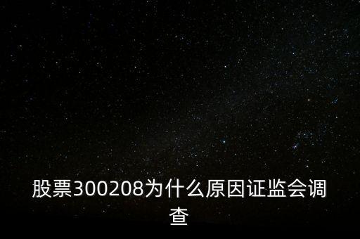 股票300208為什么原因證監(jiān)會調(diào)查