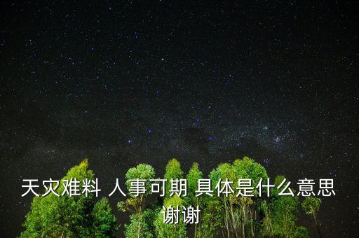 難以可期什么意思，天災(zāi)難料 人事可期 具體是什么意思 謝謝