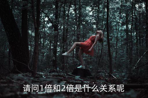 請問1倍和2倍是什么關(guān)系呢