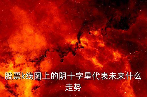 股票k線圖上的陰十字星代表未來什么走勢