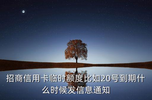 招商銀行信用卡什么時候出臨時，招行信用卡什么時候給我臨額