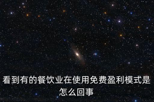 看到有的餐飲業(yè)在使用免費盈利模式是怎么回事