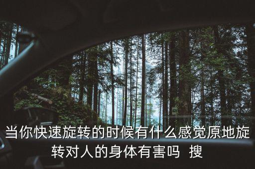 當(dāng)你快速旋轉(zhuǎn)的時候有什么感覺原地旋轉(zhuǎn)對人的身體有害嗎  搜