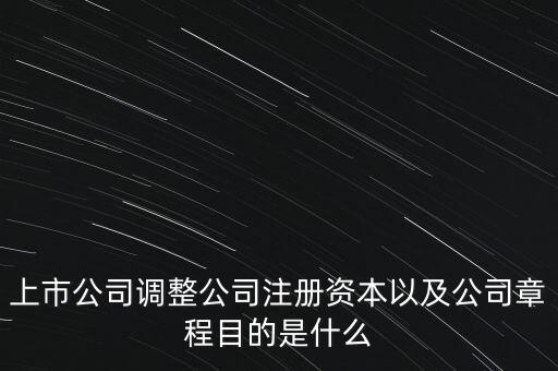 優(yōu)化上市公司資本結(jié)構(gòu)目的是什么有哪些，上市公司調(diào)整公司注冊資本以及公司章程目的是什么