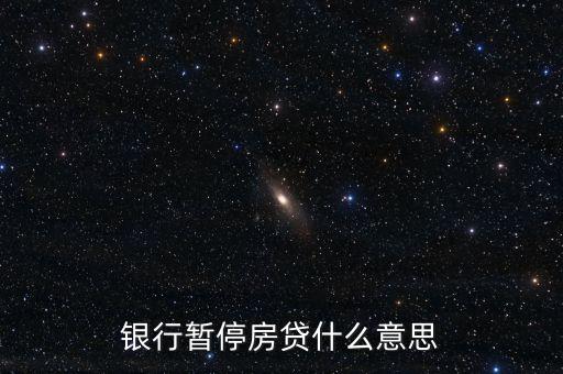 貸款額度暫停什么意思，銀行暫停房貸什么意思