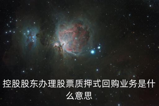 控股股東辦理股票質(zhì)押式回購業(yè)務(wù)是什么意思