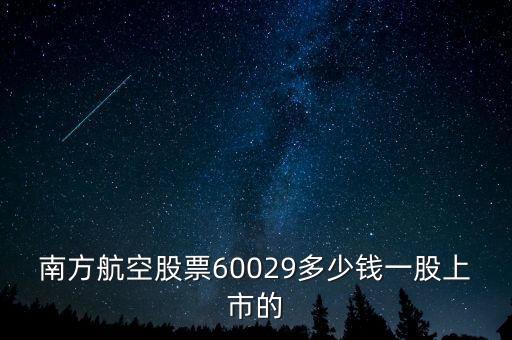 南方航空什么時(shí)候上市的，南方航空股票60029多少錢一股上市的