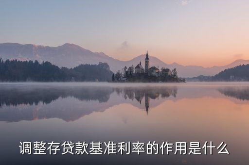 調整存貸款基準利率的作用是什么