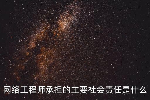 網(wǎng)絡工程師承擔的主要社會責任是什么