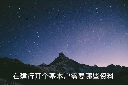建設銀行開一般戶需要什么資料，在建行開個基本戶需要哪些資料