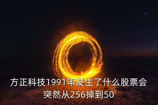 方正科技個(gè)股異動(dòng)是為什么，方正科技1991年發(fā)生了什么股票會(huì)突然從256掉到50