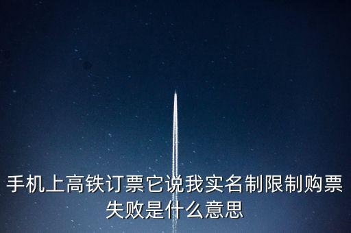 實(shí)名制限制購(gòu)票失敗什么意思，實(shí)名制限制不能購(gòu)票為什么訂的票自己就給我退了