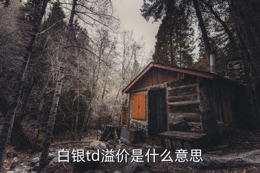 td溢價高說明什么，白銀td溢價是什么意思