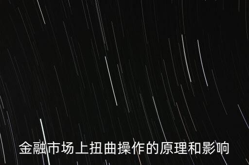 金融市場(chǎng)上扭曲操作的原理和影響