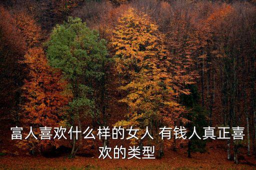富人喜歡什么樣的女人 有錢人真正喜歡的類型