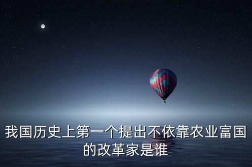 我國歷史上第一個(gè)提出不依靠農(nóng)業(yè)富國的改革家是誰