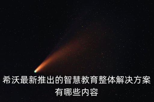 希沃最新推出的智慧教育整體解決方案有哪些內容