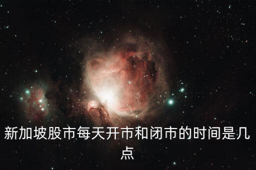 新加坡股市每天開市和閉市的時(shí)間是幾點(diǎn)