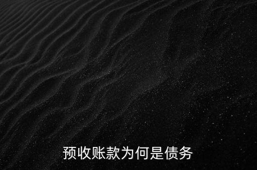 預收賬款為什么是債務，預收賬款為何是債務