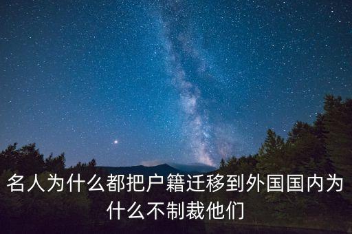 名人為什么都把戶籍遷移到外國(guó)國(guó)內(nèi)為什么不制裁他們