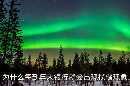 為什么每到年末銀行就會出現(xiàn)攬儲現(xiàn)象