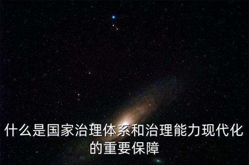 什么是現(xiàn)代國家治理體系，什么是國家治理體系和治理能力現(xiàn)代化的重要保障