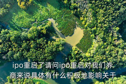 ipo重啟了請(qǐng)問(wèn)ipo重啟對(duì)我們?nèi)虂?lái)說(shuō)具體有什么積極地影響關(guān)于