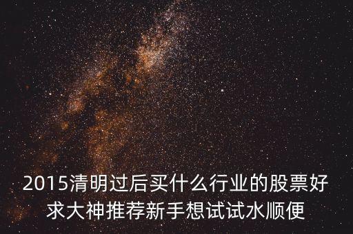 2015買什么股票，現(xiàn)在買什么股好2015816現(xiàn)在買哪方面股好