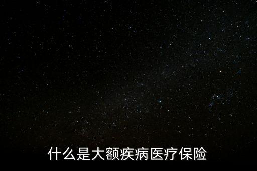 什么是大額疾病醫(yī)療保險(xiǎn)