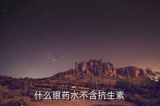 什么眼藥水不含抗生素，非抗生素眼藥水有哪些