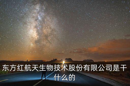 東方紅航天生物技術股份有限公司是干什么的
