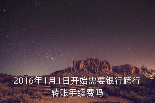 2016年1月1日開始需要銀行跨行轉(zhuǎn)賬手續(xù)費嗎