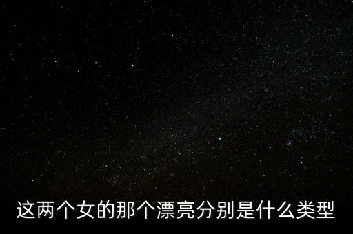 這兩個女的那個漂亮分別是什么類型