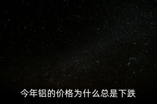 今年鋁的價格為什么總是下跌