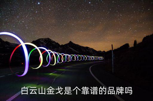 白云山金戈是個(gè)靠譜的品牌嗎