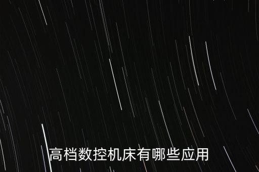 高檔數(shù)控機(jī)床有哪些應(yīng)用