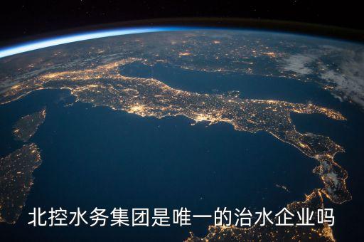 北控集團和北控水務(wù)是什么關(guān)系，北控水務(wù)集團是唯一的治水企業(yè)嗎