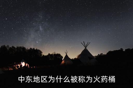 中東為什么成火藥桶，中東地區(qū)為什么被稱為火藥桶